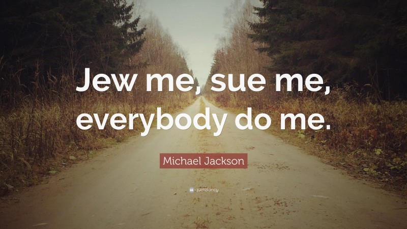 Michael Jackson Quote: “Jew me, sue me, everybody do me.”