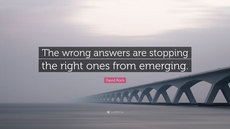 David Rock Quote: “The wrong answers are stopping the right ones from emerging.”