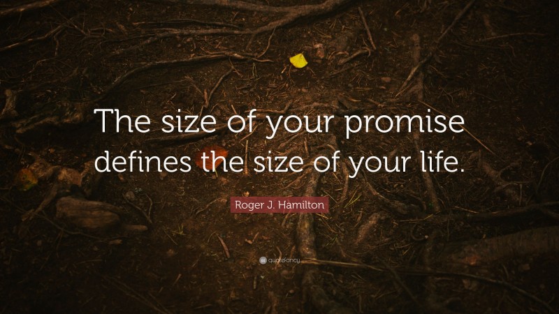 Roger J. Hamilton Quote: “The size of your promise defines the size of your life.”