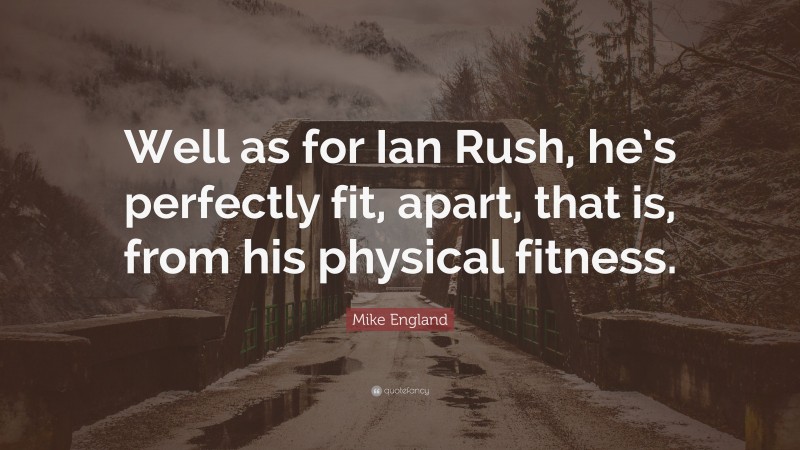 Mike England Quote: “Well as for Ian Rush, he’s perfectly fit, apart, that is, from his physical fitness.”