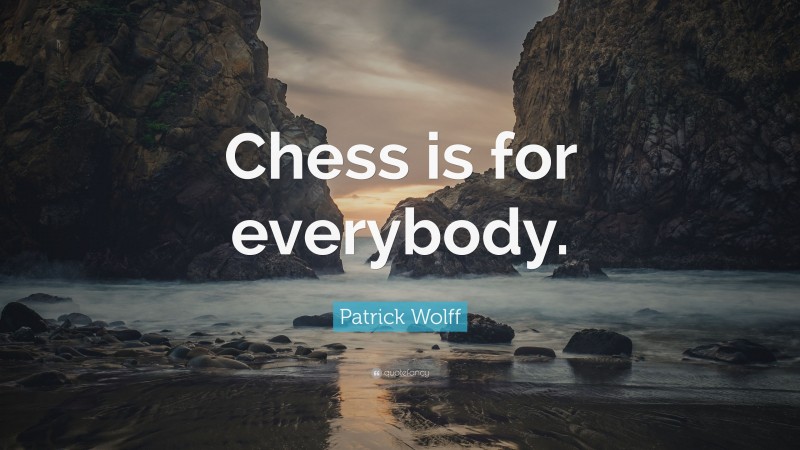 Patrick Wolff Quote: “Chess is for everybody.”