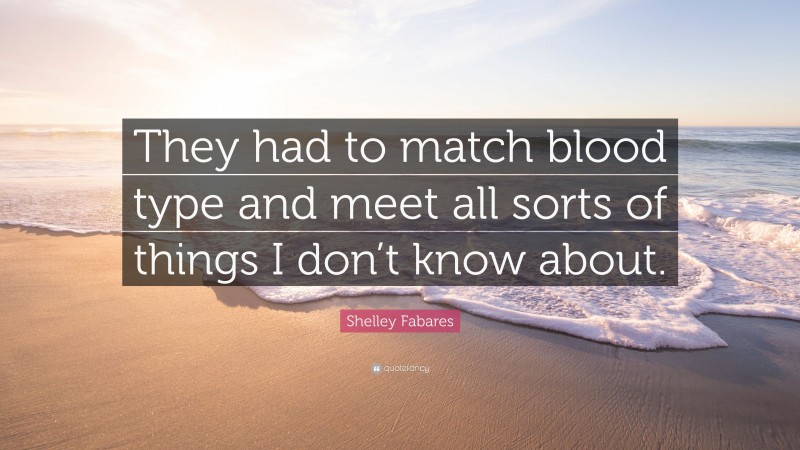 Shelley Fabares Quote: “They had to match blood type and meet all sorts of things I don’t know about.”