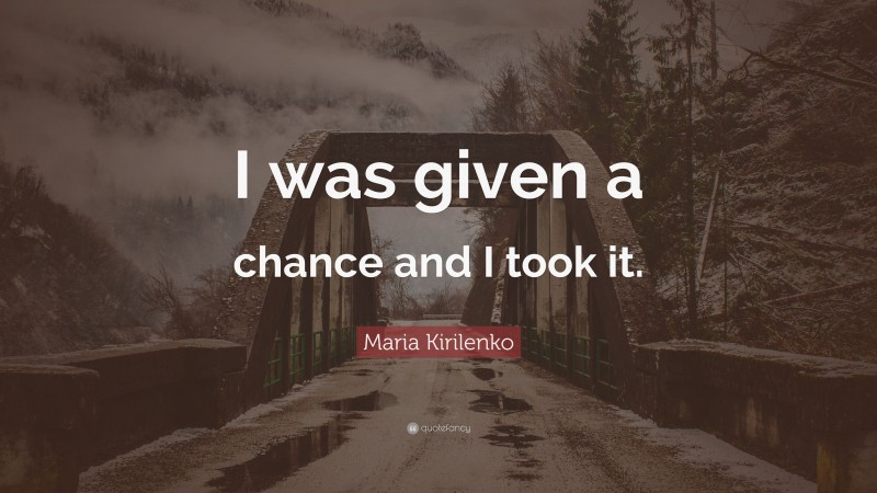 Maria Kirilenko Quote: “I was given a chance and I took it.”