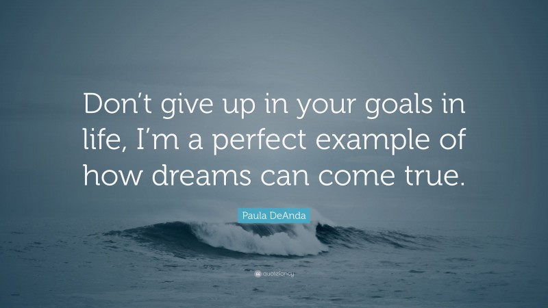 Paula DeAnda Quote: “Don’t give up in your goals in life, I’m a perfect example of how dreams can come true.”