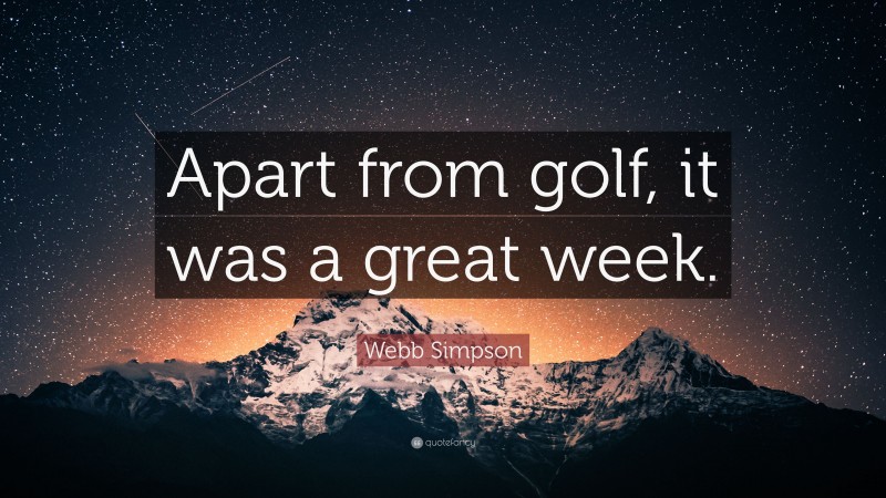 Webb Simpson Quote: “Apart from golf, it was a great week.”