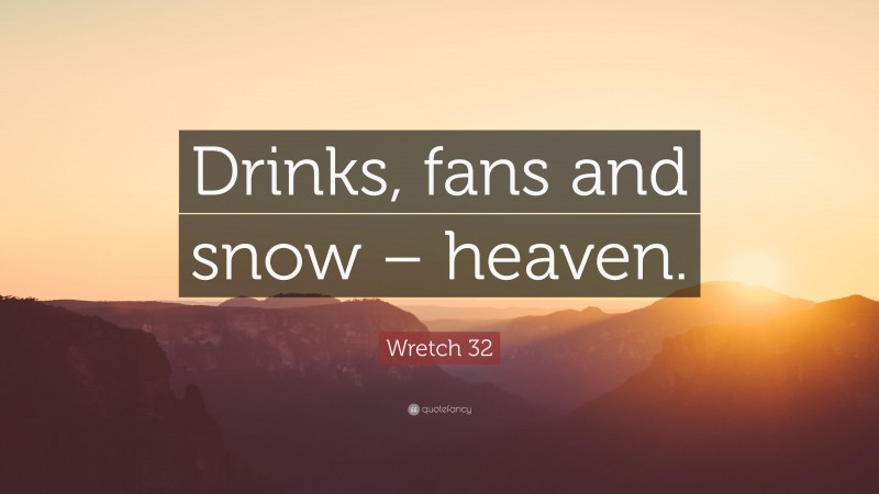 Wretch 32 Quote: “Drinks, fans and snow – heaven.”
