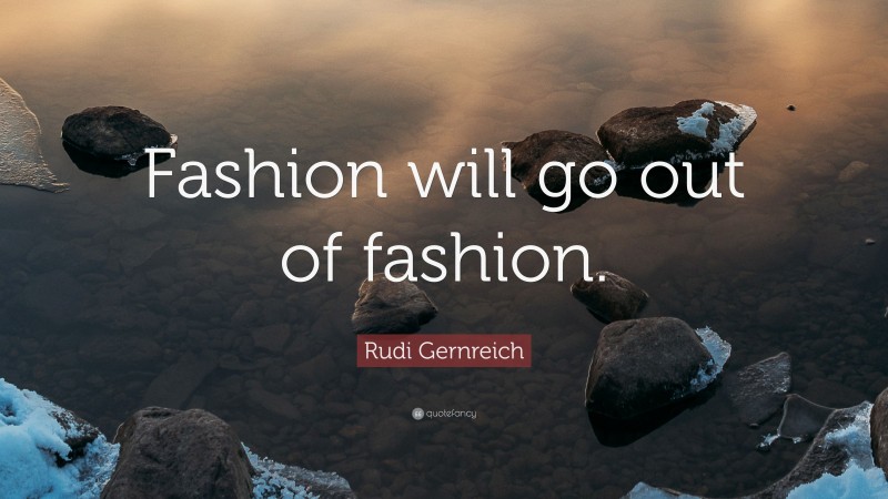 Rudi Gernreich Quote: “Fashion will go out of fashion.”