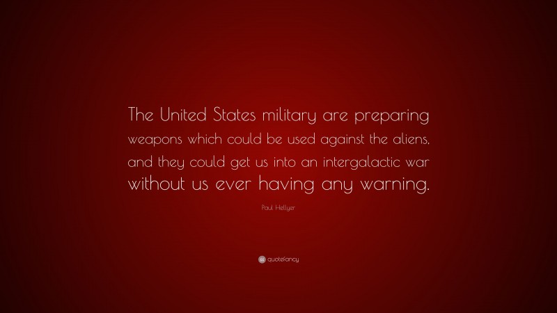 Paul Hellyer Quote: “The United States military are preparing weapons which could be used against the aliens, and they could get us into an intergalactic war without us ever having any warning.”
