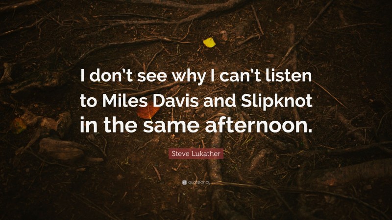Steve Lukather Quote: “I don’t see why I can’t listen to Miles Davis and Slipknot in the same afternoon.”