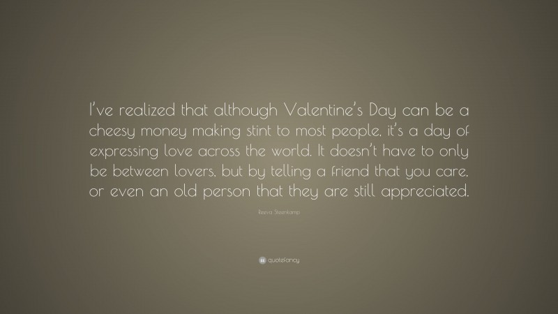 Reeva Steenkamp Quote: “I’ve realized that although Valentine’s Day can be a cheesy money making stint to most people, it’s a day of expressing love across the world. It doesn’t have to only be between lovers, but by telling a friend that you care, or even an old person that they are still appreciated.”
