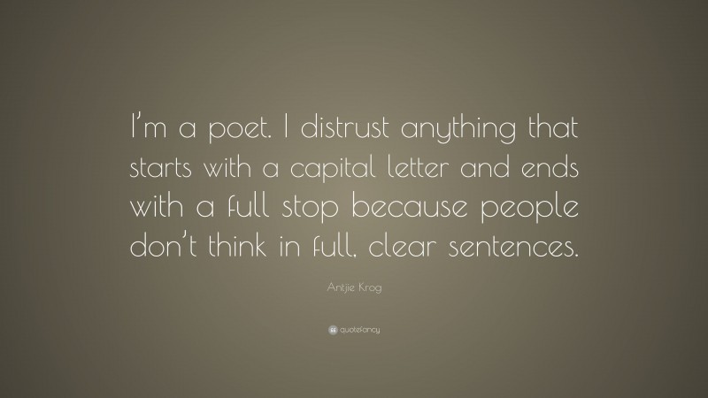 Antjie Krog Quote: “I’m a poet. I distrust anything that starts with a capital letter and ends with a full stop because people don’t think in full, clear sentences.”