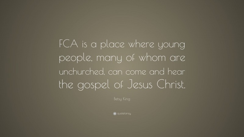 Betsy King Quote: “FCA is a place where young people, many of whom are unchurched, can come and hear the gospel of Jesus Christ.”