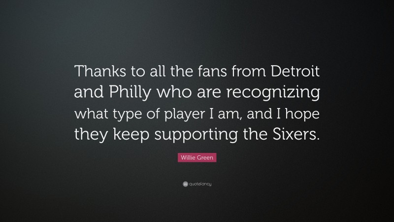 Willie Green Quote: “Thanks to all the fans from Detroit and Philly who are recognizing what type of player I am, and I hope they keep supporting the Sixers.”