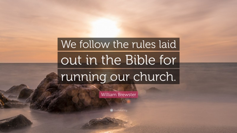 William Brewster Quote: “We follow the rules laid out in the Bible for running our church.”