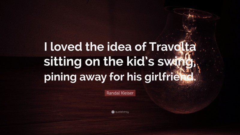 Randal Kleiser Quote: “I loved the idea of Travolta sitting on the kid’s swing, pining away for his girlfriend.”