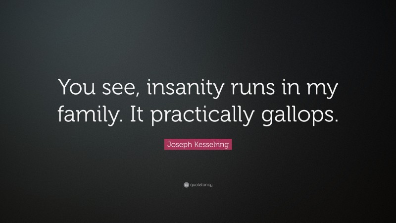 Joseph Kesselring Quote: “You see, insanity runs in my family. It practically gallops.”