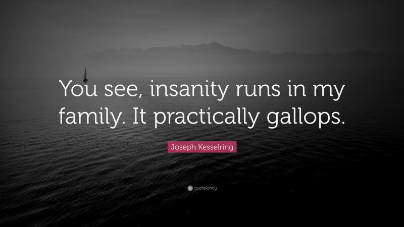 Joseph Kesselring Quote: “You see, insanity runs in my family. It practically gallops.”