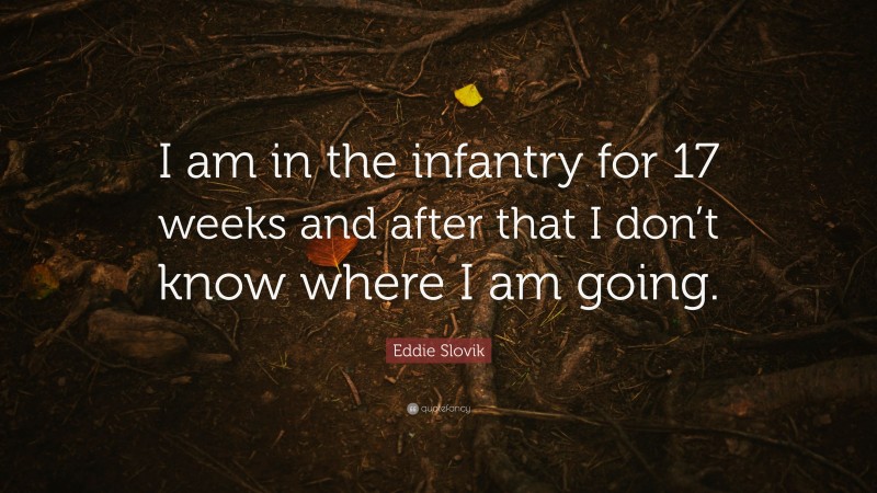 Eddie Slovik Quote: “I am in the infantry for 17 weeks and after that I don’t know where I am going.”