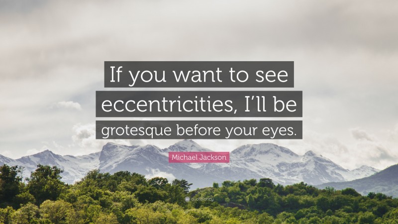 Michael Jackson Quote: “If you want to see eccentricities, I’ll be grotesque before your eyes.”