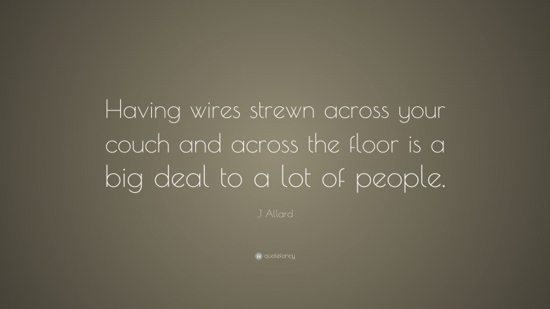 J Allard Quote: “Having wires strewn across your couch and across the floor is a big deal to a lot of people.”