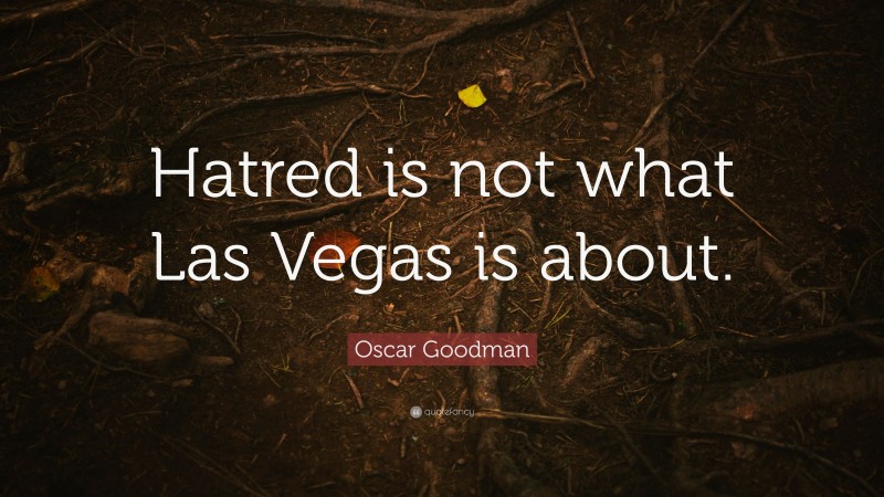 Oscar Goodman Quote: “Hatred is not what Las Vegas is about.”
