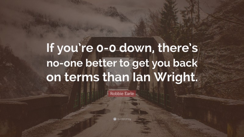 Robbie Earle Quote: “If you’re 0-0 down, there’s no-one better to get you back on terms than Ian Wright.”