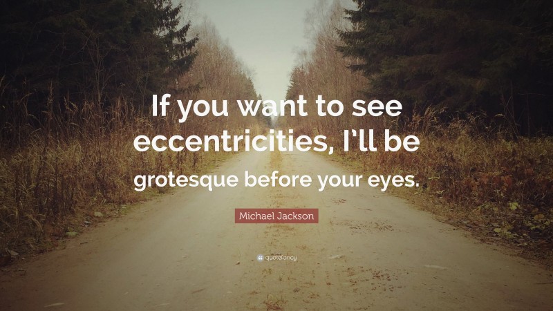 Michael Jackson Quote: “If you want to see eccentricities, I’ll be grotesque before your eyes.”