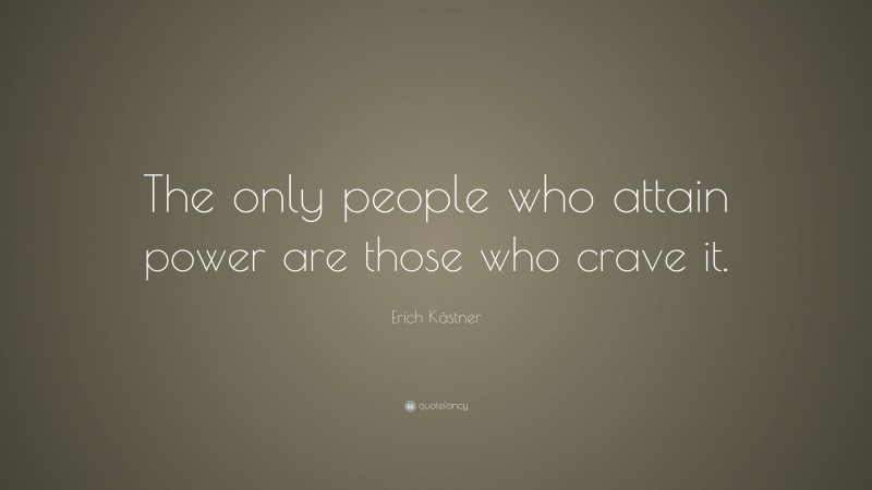 Erich Kästner Quote: “The only people who attain power are those who crave it.”
