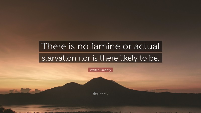 Walter Duranty Quote: “There is no famine or actual starvation nor is there likely to be.”