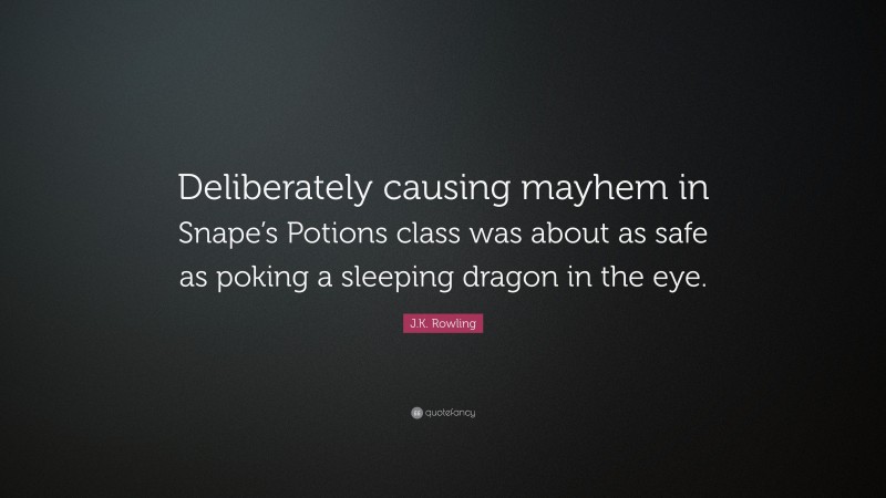 J.K. Rowling Quote: “Deliberately causing mayhem in Snape’s Potions class was about as safe as poking a sleeping dragon in the eye.”