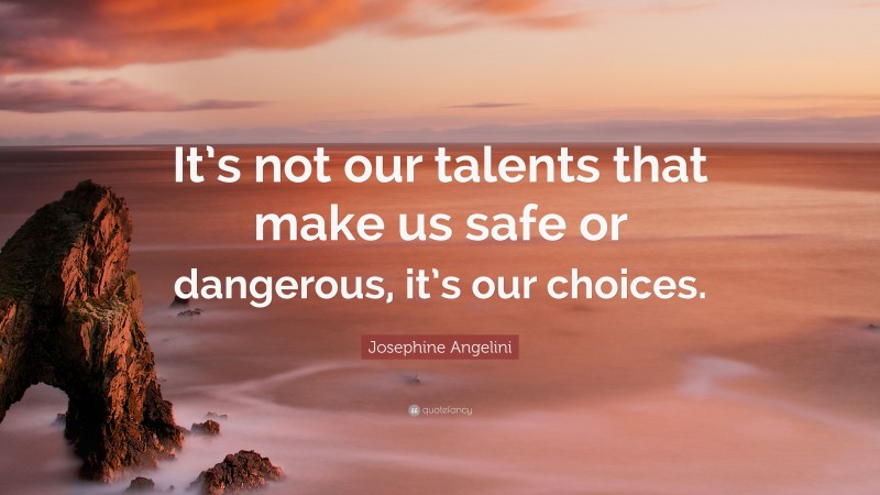 Josephine Angelini Quote: “It’s not our talents that make us safe or dangerous, it’s our choices.”