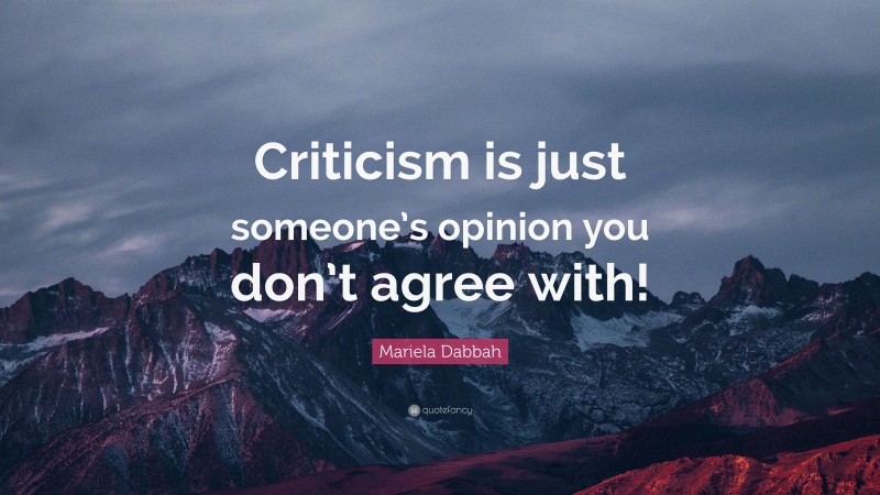 Mariela Dabbah Quote: “Criticism is just someone’s opinion you don’t agree with!”