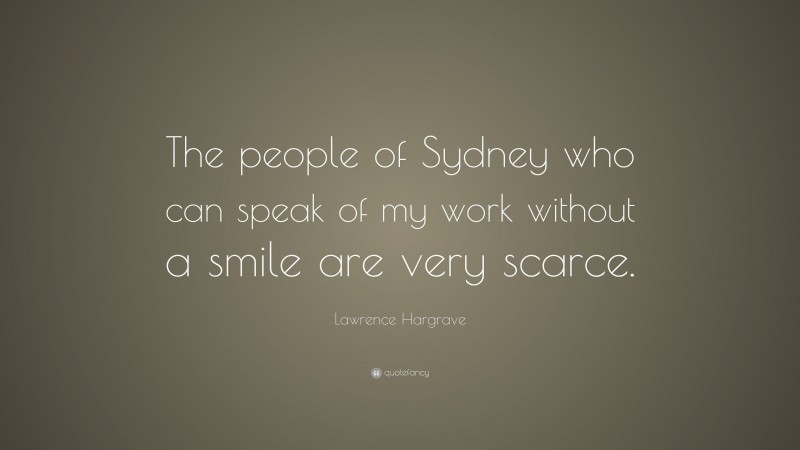 Lawrence Hargrave Quote: “The people of Sydney who can speak of my work without a smile are very scarce.”