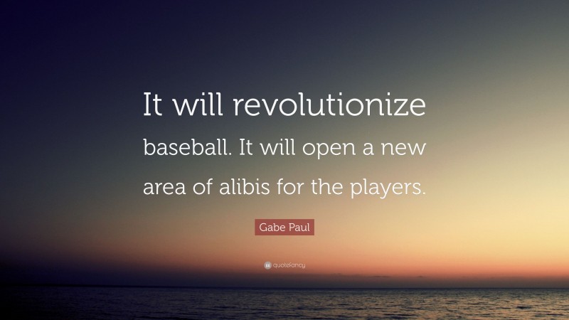 Gabe Paul Quote: “It will revolutionize baseball. It will open a new area of alibis for the players.”