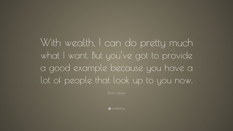 Devin Hester Quote: “With wealth, I can do pretty much what I want. But you’ve got to provide a good example because you have a lot of people that look up to you now.”