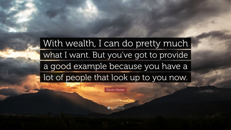 Devin Hester Quote: “With wealth, I can do pretty much what I want. But you’ve got to provide a good example because you have a lot of people that look up to you now.”