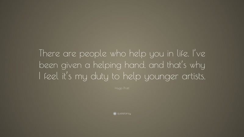 Hugo Pratt Quote: “There are people who help you in life. I’ve been given a helping hand, and that’s why I feel it’s my duty to help younger artists.”