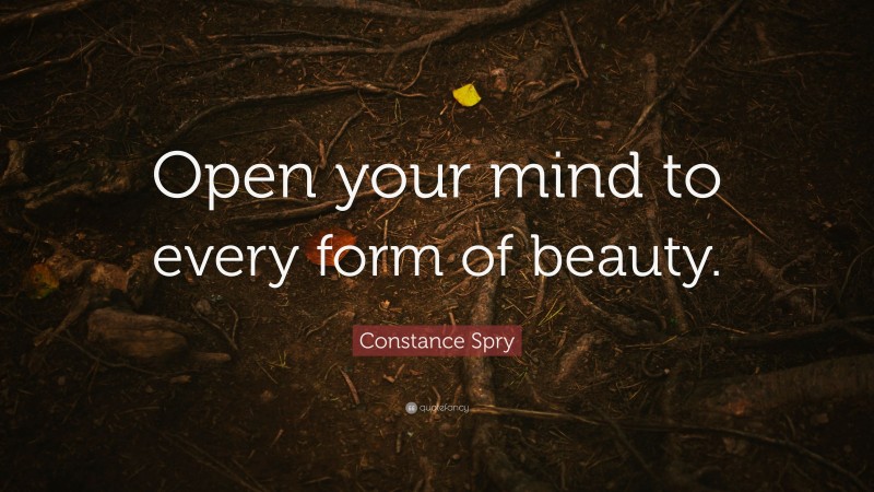 Constance Spry Quote: “Open your mind to every form of beauty.”