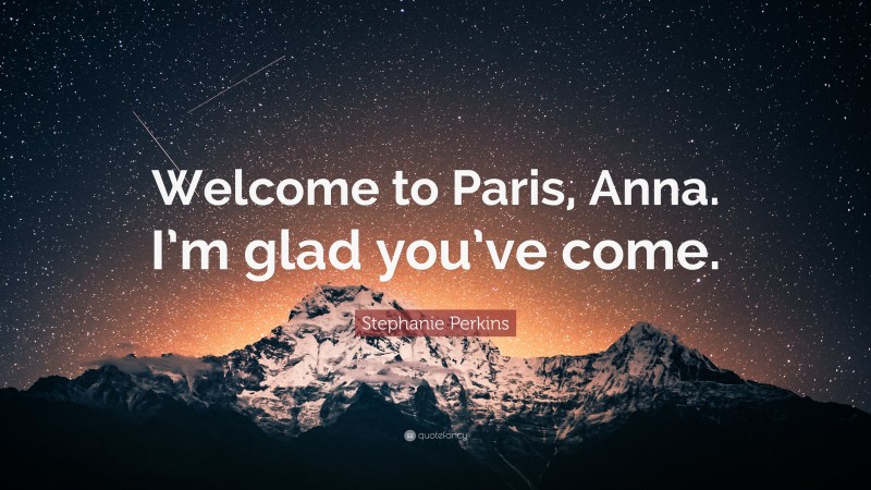 Stephanie Perkins Quote: “Welcome to Paris, Anna. I’m glad you’ve come.”