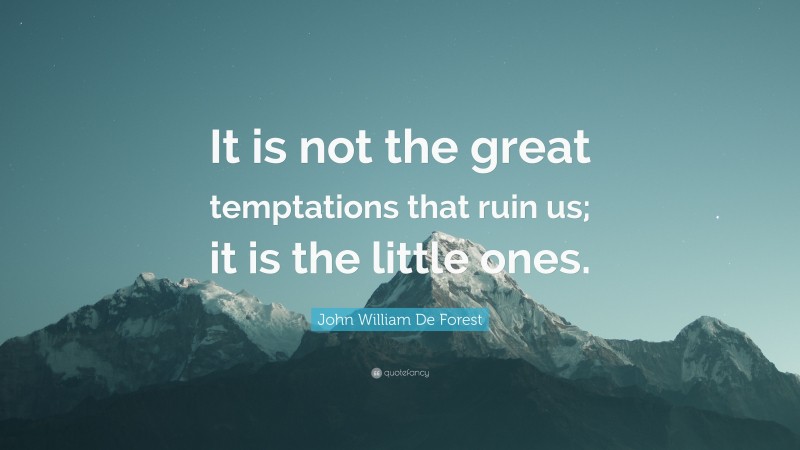 John William De Forest Quote: “It is not the great temptations that ruin us; it is the little ones.”