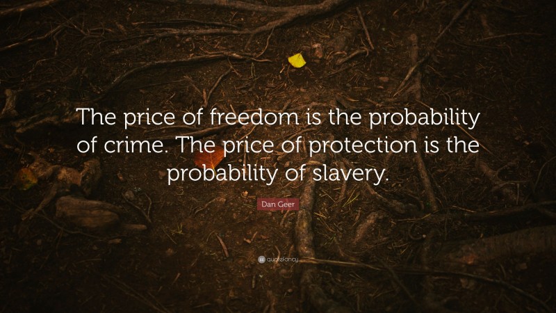 Dan Geer Quote: “The price of freedom is the probability of crime. The price of protection is the probability of slavery.”