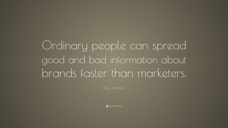 Ray Johnson Quote: “Ordinary people can spread good and bad information about brands faster than marketers.”