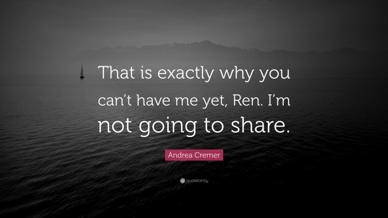 Andrea Cremer Quote: “That is exactly why you can’t have me yet, Ren. I’m not going to share.”