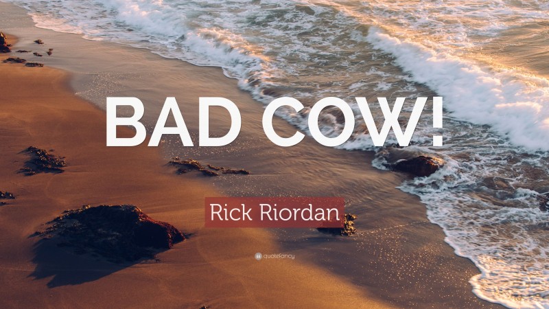 Rick Riordan Quote: “BAD COW!”
