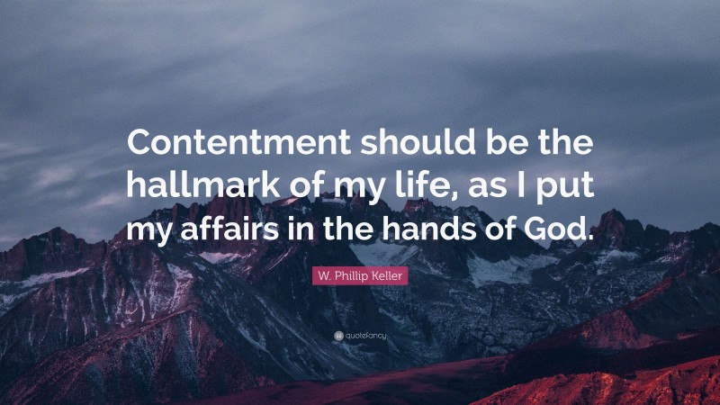 W. Phillip Keller Quote: “Contentment should be the hallmark of my life, as I put my affairs in the hands of God.”