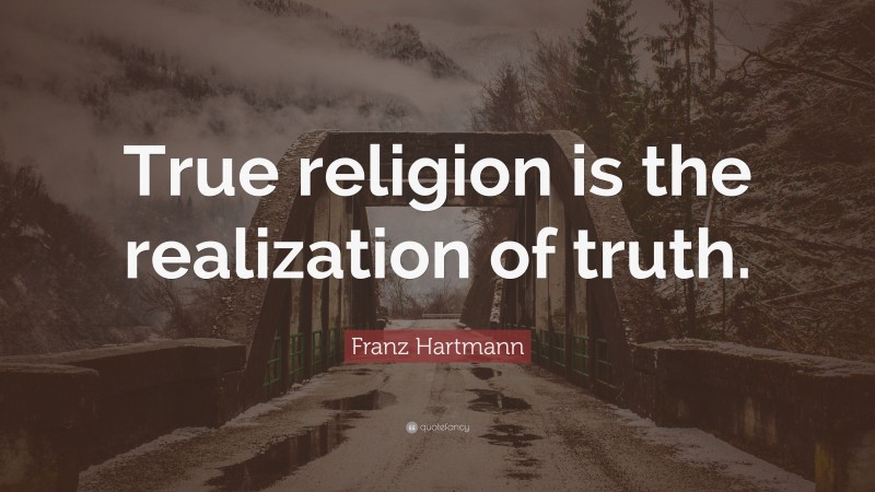 Franz Hartmann Quote: “True religion is the realization of truth.”