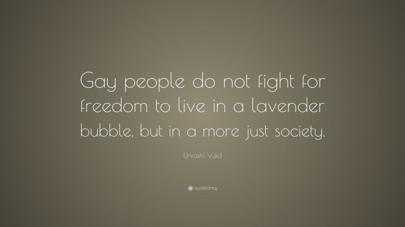 Urvashi Vaid Quote: “Gay people do not fight for freedom to live in a lavender bubble, but in a more just society.”