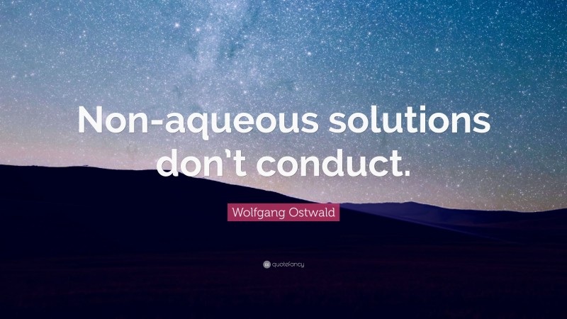Wolfgang Ostwald Quote: “Non-aqueous solutions don’t conduct.”