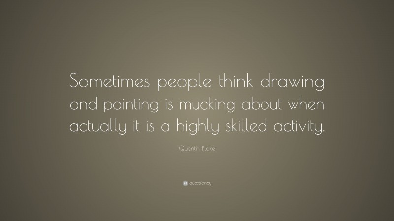 Quentin Blake Quote: “Sometimes people think drawing and painting is mucking about when actually it is a highly skilled activity.”