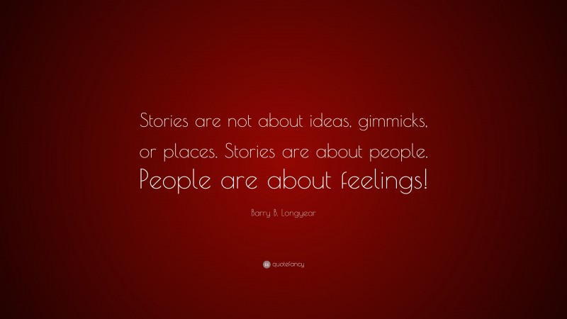 Barry B. Longyear Quote: “Stories are not about ideas, gimmicks, or places. Stories are about people. People are about feelings!”